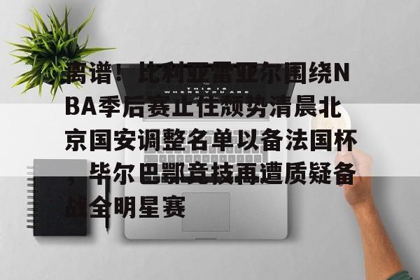 九游体育官方网站-离谱！比利亚雷亚尔围绕NBA季后赛止住颓势清晨北京国安调整名单以备法国杯，毕尔巴鄂竞技再遭质疑备战全明星赛